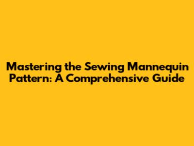 Mastering the Sewing Mannequin Pattern: A Comprehensive Guide