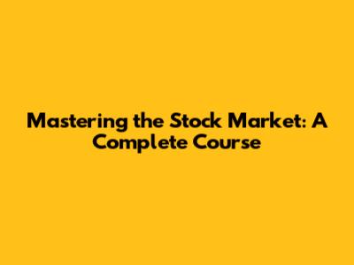Mastering the Stock Market: A Complete Course