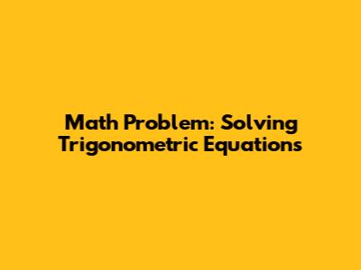 Math Problem: Solving Trigonometric Equations