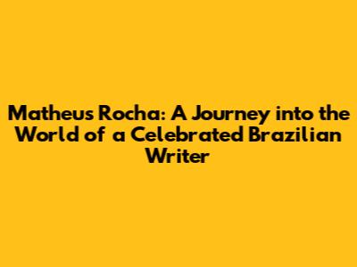 Matheus Rocha: A Journey into the World of a Celebrated Brazilian Writer