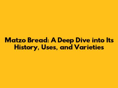 Matzo Bread: A Deep Dive into Its History, Uses, and Varieties