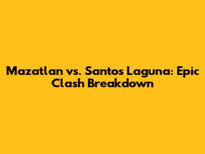 Mazatlan vs. Santos Laguna: Epic Clash Breakdown