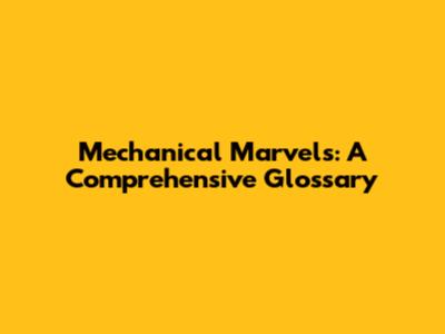Mechanical Marvels: A Comprehensive Glossary