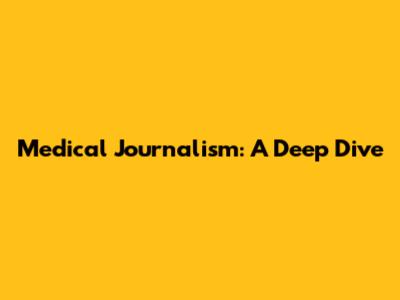 Medical Journalism: A Deep Dive