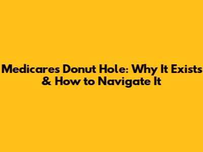 Medicare's Donut Hole: Why It Exists & How to Navigate It