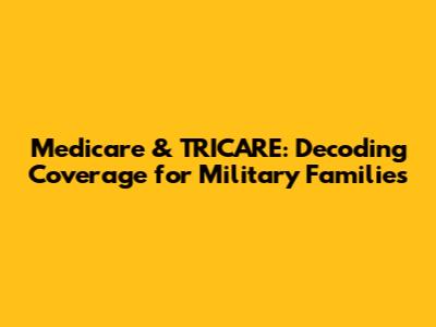 Medicare & TRICARE: Decoding Coverage for Military Families