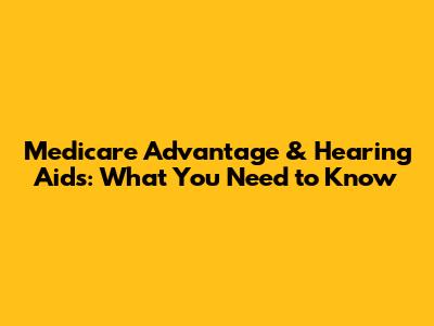 Medicare Advantage & Hearing Aids: What You Need to Know