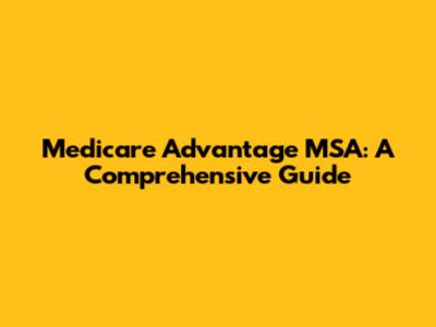 Medicare Advantage MSA: A Comprehensive Guide