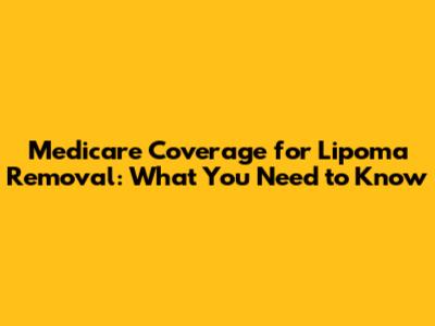 Medicare Coverage for Lipoma Removal: What You Need to Know