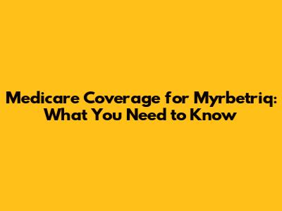 Medicare Coverage for Myrbetriq: What You Need to Know