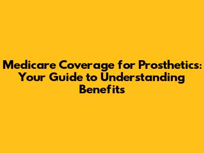 Medicare Coverage for Prosthetics: Your Guide to Understanding Benefits