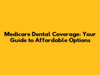 Medicare Dental Coverage: Your Guide to Affordable Options