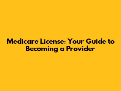 Medicare License: Your Guide to Becoming a Provider