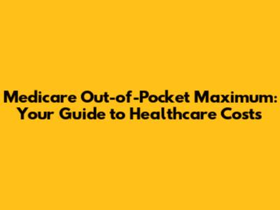 Medicare Out-of-Pocket Maximum: Your Guide to Healthcare Costs