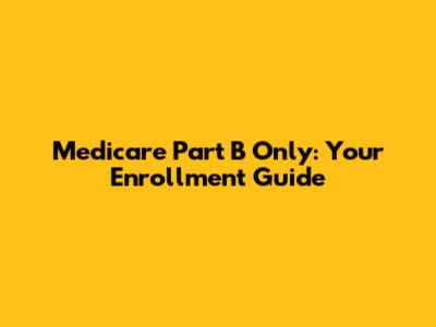 Medicare Part B Only: Your Enrollment Guide