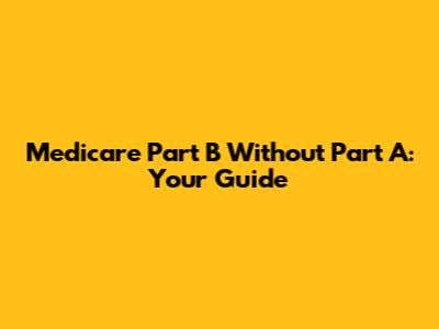 Medicare Part B Without Part A: Your Guide