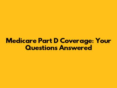 Medicare Part D Coverage: Your Questions Answered