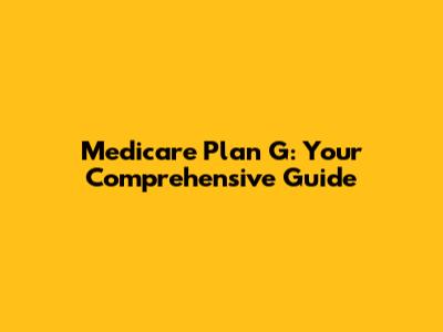 Medicare Plan G: Your Comprehensive Guide