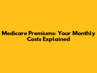 Medicare Premiums: Your Monthly Costs Explained