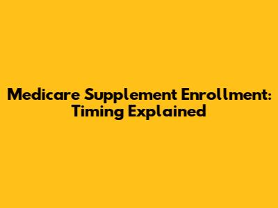 Medicare Supplement Enrollment: Timing Explained