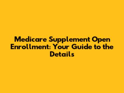 Medicare Supplement Open Enrollment: Your Guide to the Details