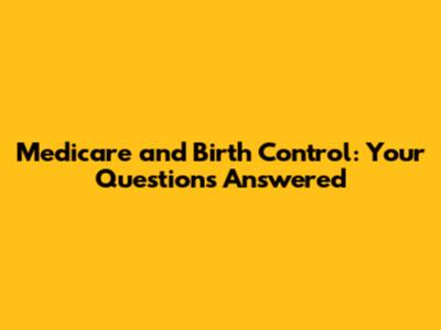 Medicare and Birth Control: Your Questions Answered