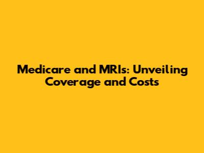 Medicare and MRIs: Unveiling Coverage and Costs