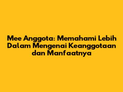 Mee Anggota: Memahami Lebih Dalam Mengenai Keanggotaan dan Manfaatnya