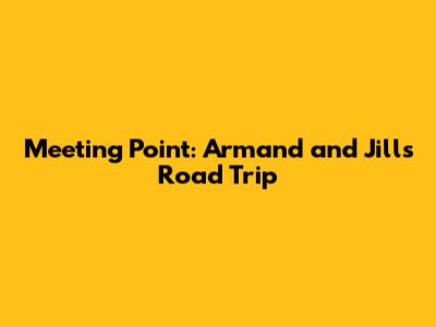 Meeting Point: Armand and Jill's Road Trip