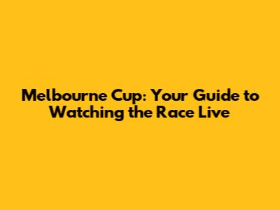 Melbourne Cup: Your Guide to Watching the Race Live