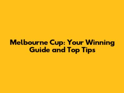 Melbourne Cup: Your Winning Guide and Top Tips