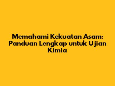 Memahami Kekuatan Asam: Panduan Lengkap untuk Ujian Kimia