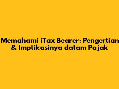 Memahami iTax Bearer: Pengertian & Implikasinya dalam Pajak