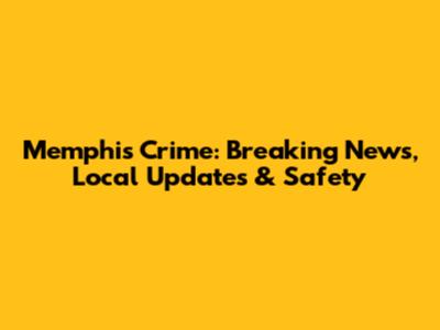 Memphis Crime: Breaking News, Local Updates & Safety
