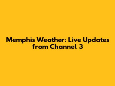 Memphis Weather: Live Updates from Channel 3
