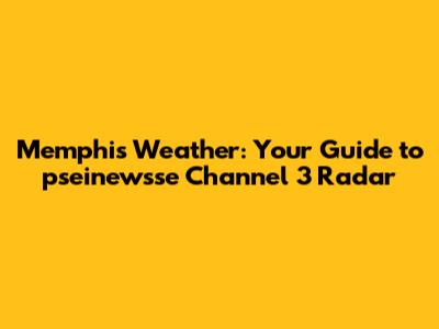 Memphis Weather: Your Guide to pseinewsse Channel 3 Radar