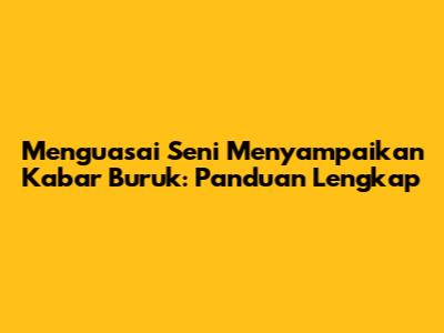 Menguasai Seni Menyampaikan Kabar Buruk: Panduan Lengkap