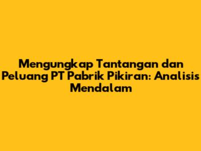 Mengungkap Tantangan dan Peluang PT Pabrik Pikiran: Analisis Mendalam