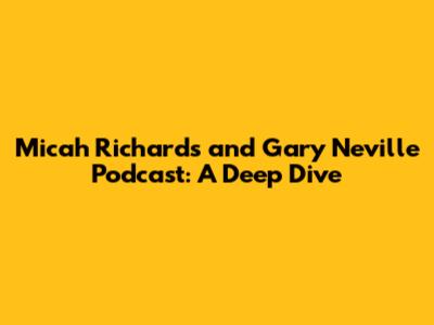Micah Richards and Gary Neville Podcast: A Deep Dive