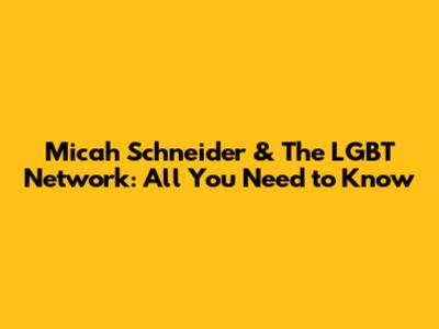 Micah Schneider & The LGBT Network: All You Need to Know