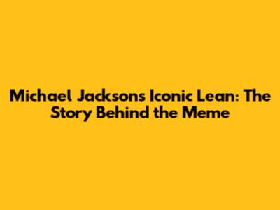 Michael Jackson's Iconic Lean: The Story Behind the Meme