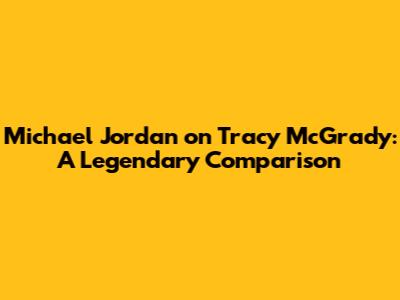Michael Jordan on Tracy McGrady: A Legendary Comparison