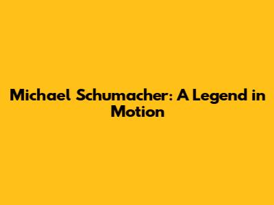 Michael Schumacher: A Legend in Motion