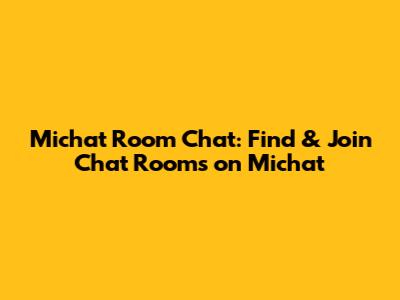 Michat Room Chat: Find & Join Chat Rooms on Michat