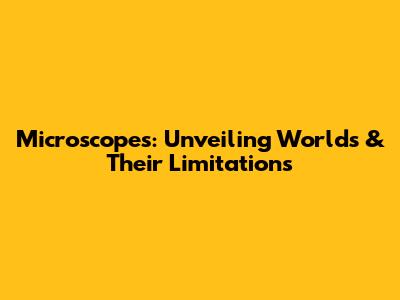 Microscopes: Unveiling Worlds & Their Limitations
