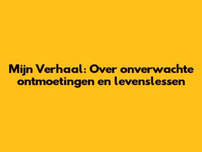 Mijn Verhaal: Over onverwachte ontmoetingen en levenslessen