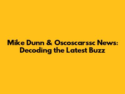 Mike Dunn & Oscoscarssc News: Decoding the Latest Buzz