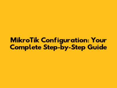 MikroTik Configuration: Your Complete Step-by-Step Guide