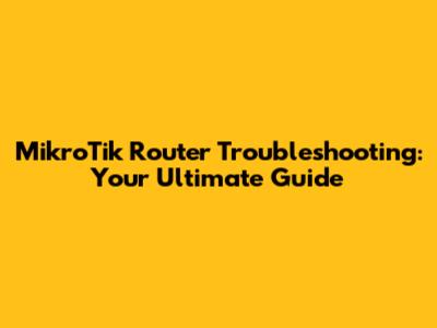 MikroTik Router Troubleshooting: Your Ultimate Guide