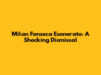 Milan Fonseca Esonerato: A Shocking Dismissal